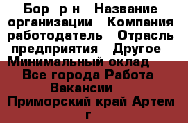 Бор. р-н › Название организации ­ Компания-работодатель › Отрасль предприятия ­ Другое › Минимальный оклад ­ 1 - Все города Работа » Вакансии   . Приморский край,Артем г.